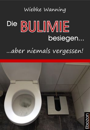 Die Bulimie besiegen… …aber niemals vergessen! von Wanning,  Wiebke