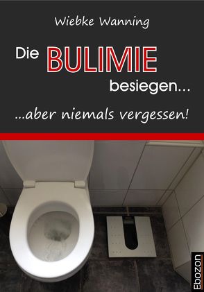 Die Bulimie besiegen… …aber niemals vergessen! von Wanning,  Wiebke