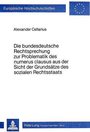 Die Bundesdeutsche Rechtsprechung zur Problematik des Numerus Clausus aus der Sicht der Grundsätze des sozialen Rechtsstaats von Cellarius,  Alexander