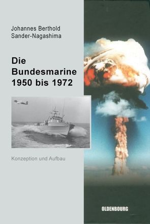 Die Bundesmarine 1955 bis 1972 von Sander-Nagashima,  Johannes Berthold