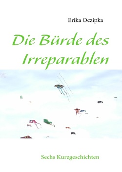 Die Bürde des Irreparablen von Oczipka,  Erika