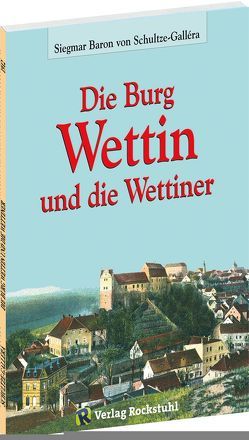 Die Burg Wettin und die Wettiner von Rockstuhl,  Harald, Schultze-Gallera,  Dr. Siegmar Baron von