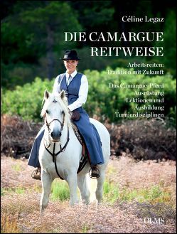 Die Camargue-Reitweise. Arbeitsreiten: Tradition mit Zukunft von Krah,  Angela, Legaz,  Céline