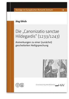 Die „Canonizatio sanctae Hildegardis“ (1233/1243) von Ulrich,  Jörg