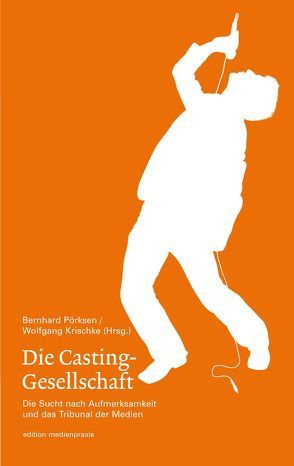 Die Casting-Gesellschaft. Die Sucht nach Aufmerksamkeit und das Tribunal der Medien von Krischke,  Wolfgang, Pörksen,  Bernhard