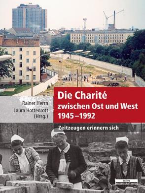 Die Charité zwischen Ost und West 1945-1992 von Herrn,  Rainer, Hottenrott,  Laura