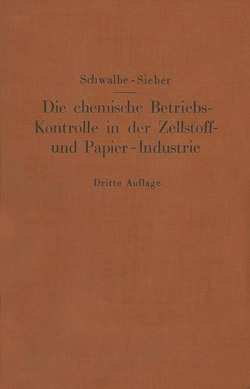 Die chemische Betriebskontrolle in der Zellstoff- und Papier-Industrie und anderen Zellstoff verarbeitenden Industrien von Schwalbe,  Carl G., Sieber,  Rudolf