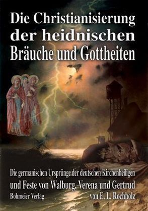 Die Christianisierung der heidnischen Bräuche und Gottheiten von Rochholz,  Ernst Ludwig