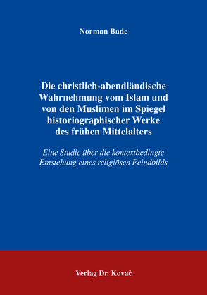 Die christlich-abendländische Wahrnehmung vom Islam und von den Muslimen im Spiegel historiographischer Werke des frühen Mittelalters von Bade,  Norman