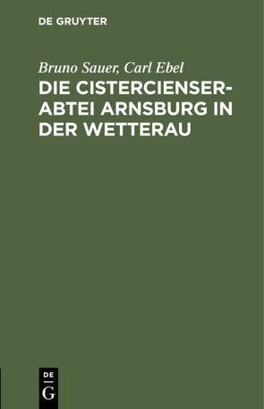 Die Cistercienserabtei Arnsburg in der Wetterau von Ebel,  Carl, Sauer,  Bruno