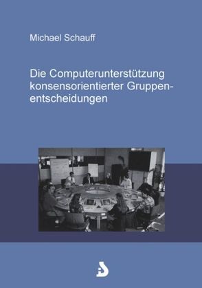 Die Computerunterstützung konsensorientierter Gruppenentscheidungen von Schauff,  Michael