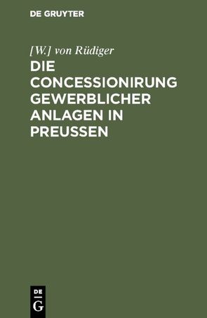 Die Concessionirung gewerblicher Anlagen in Preußen von Rüdiger,  [W.] von