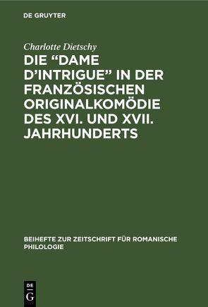 Die „Dame d’Intrigue“ in der französischen Originalkomödie des XVI. und XVII. Jahrhunderts von Dietschy,  Charlotte