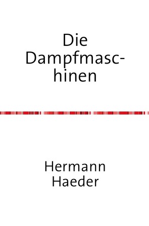 Die Dampfmaschinen – Ein Handbuch für Entwurf, Konstruktion, Gewichts- und Kostenbestimmungen, Ausführung und Untersuchung der Dampfmaschinen, sowie für damit zusammenhängende Kesselanlagen, Bohrleitungen, Pumpen etc. von Haeder,  Hermann