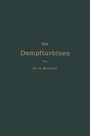 Die Dampfturbinen mit einem Anhang über die Aussichten der Wärmekraftmaschinen und über die Gasturbine von Stodola,  Aurel