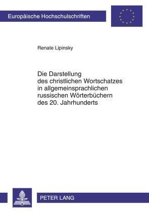 Die Darstellung des christlichen Wortschatzes in allgemeinsprachlichen russischen Wörterbüchern des 20. Jahrhunderts von Lipinsky,  Renate