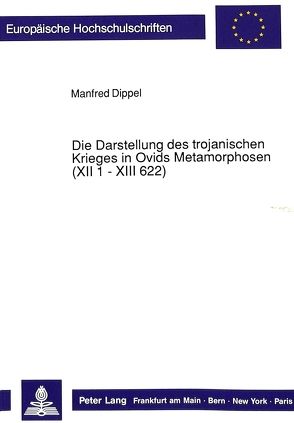 Die Darstellung des trojanischen Krieges in Ovids Metamorphosen (XII 1 – XIII 622) von Dippel,  Manfred