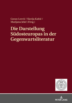 Die Darstellung Südosteuropas in der Gegenwartsliteratur von Jelec,  Marijana, Kabic,  Slavija, Lovric,  Goran