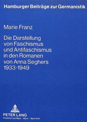 Die Darstellung von Faschismus und Antifaschismus in den Romanen von Anna Seghers 1933 bis 1949 von Franz,  Marie