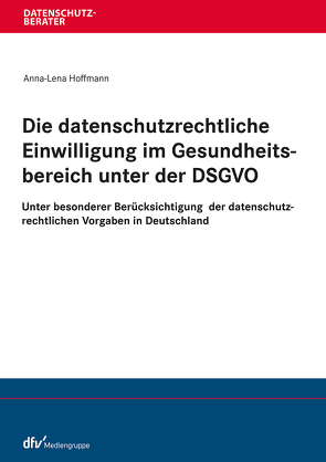 Die datenschutzrechtliche Einwilligung im Gesundheitsbereich unter der DSGVO von Hoffmann,  Anna-Lena