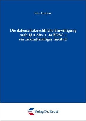 Die datenschutzrechtliche Einwilligung nach §§ 4 Abs. 1, 4a BDSG – ein zukunftsfähiges Institut? von Lindner,  Eric