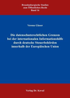 Die datenschutzrechtlichen Grenzen bei der internationalen Informationshilfe durch deutsche Steuerbehörden innerhalb der Europäischen Union von Glaser,  Verena