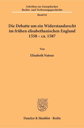 Die Debatte um ein Widerstandsrecht im frühen elisabethanischen England 1558 – ca. 1587 von Natour,  Elisabeth