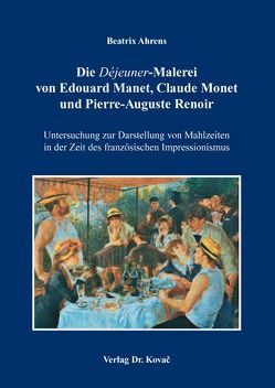 Die „Déjeuner“-Malerei von Edouard Manet, Claude Monet und Pierre-Auguste Renoir von Ahrens,  Beatrix