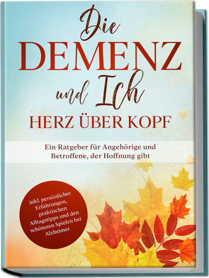 Die Demenz und Ich – Herz über Kopf: Ein Ratgeber für Angehörige und Betroffene, der Hoffnung gibt | inkl. persönlicher Erfahrungen, praktischen Alltagstipps und den schönsten Spielen bei Alzheimer von Sonnenberg,  Miriam