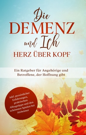 Die Demenz und Ich – Herz über Kopf: Ein Ratgeber für Angehörige und Betroffene, der Hoffnung gibt | inkl. persönlicher Erfahrungen, praktischen Alltagstipps und den schönsten Spielen bei Alzheimer von Sonnenberg,  Miriam