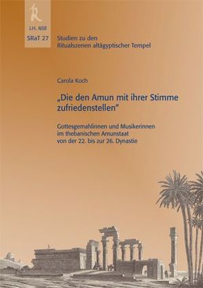 „Die den Amun mit ihrer Stimme zufriedenstellen“ – Gottesgemahlinnen und Musikerinnen im Thebanischen Amunstaat von der 22. bis zur 26. Dynastie, SRaT 27 von Koch,  Carola