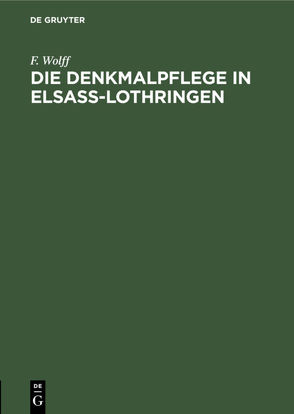 Die Denkmalpflege in Elsaß-Lothringen von Wolff,  F.