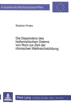 Die Dependenz des hellenistischen Ostens von Rom zur Zeit der römischen Weltreichsbildung von Podes,  Stephan