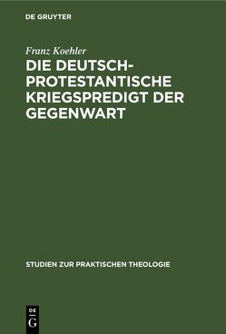 Die deutsch-protestantische Kriegspredigt der Gegenwart von Köhler,  Franz