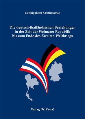 Die deutsch-thailändischen Beziehungen in der Zeit der Weimarer Republik bis zum Ende des Zweiten Weltkriegs von Sasitharamas,  Catthiyakorn