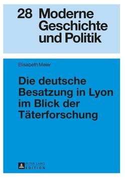 Die deutsche Besatzung in Lyon im Blick der Täterforschung von Meier,  Elisabeth