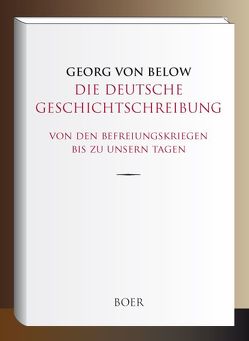 Die deutsche Geschichtschreibung von den Befreiungskriegen bis zu unsern Tagen von Below,  Georg von