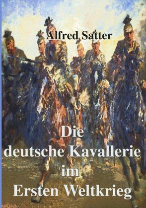 Die deutsche Kavallerie im ersten Weltkrieg von Satter,  Alfred