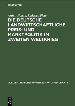 Die deutsche landwirtschaftliche Preis- und Marktpolitik im Zweiten Weltkrieg von Hanau,  Arthur, Plate,  Roderich