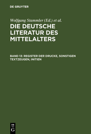 Die deutsche Literatur des Mittelalters / Register der Drucke, Sonstigen Textzeugen, Initien von Keil,  Gundolf, Langosch,  Karl, Ruh,  Kurt, Schroeder,  Werner, Stammler,  Wolfgang, Stöllinger-Löser,  Christine, Wachinger,  Burghart, Worstbrock,  Franz Josef