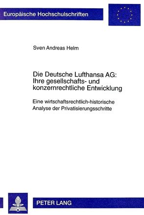 Die Deutsche Lufthansa AG:- Ihre gesellschafts- und konzernrechtliche Entwicklung von Helm,  Sven