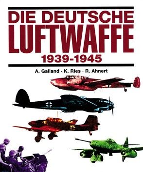 Die deutsche Luftwaffe 1939-1945 von Ahnert,  R, Galland,  A, Ries,  K