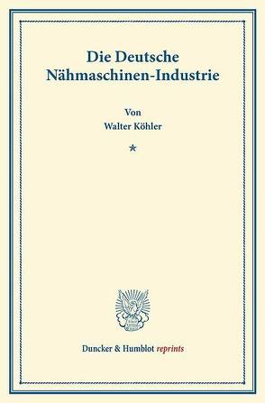 Die Deutsche Nähmaschinen-Industrie. von Köhler,  Walter