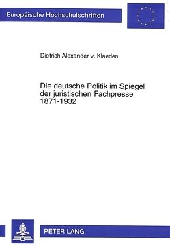 Die deutsche Politik im Spiegel der juristischen Fachpresse 1871-1932 von von Klaeden,  Dietrich