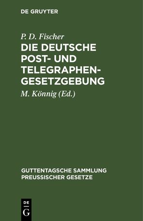 Die Deutsche Post- und Telegraphen-Gesetzgebung von Fischer,  P. D., Könnig,  M.