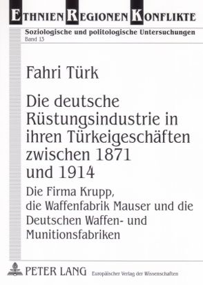 Die deutsche Rüstungsindustrie in ihren Türkeigeschäften zwischen 1871 und 1914 von Türk,  Fahri