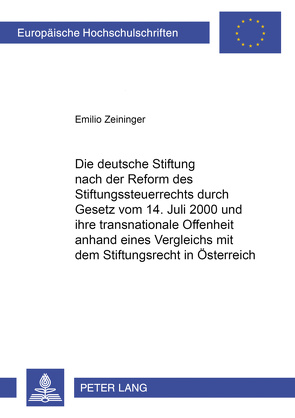 Die deutsche Stiftung nach der Reform des Stiftungssteuerrechts durch Gesetz vom 14. Juli 2000 und ihre transnationale Offenheit anhand eines Vergleichs mit dem Stiftungsrecht in Österreich von Zeininger,  Emilio