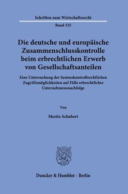 Die deutsche und europäische Zusammenschlusskontrolle beim erbrechtlichen Erwerb von Gesellschaftsanteilen. von Schubert,  Moritz