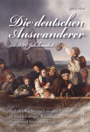 Die deutschen Auswanderer – im 18./19. Jahrhundert von Kohl,  Dirk, Maneljuk,  Markus, Maul,  Jakob