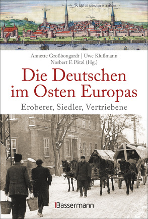 Die Deutschen im Osten Europas. Die Geschichte der deutschen Ostgebiete: Ostpreußen, Westpreußen, Schlesien, Baltikum und Sudetenland von Großbongardt,  Annette, Klußmann,  Uwe, Pötzl,  Norbert F.